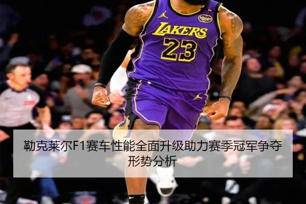 勒克莱尔F1赛车性能全面升级助力赛季冠军争夺形势分析（HTH SPORTS）